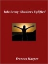 Iola Leroy or, Shadows Uplifted - Frances Ellen Watkins Harper