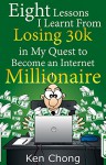 Eight Lessons I Learnt From Losing 30k in My Quest to Become an Internet Millionaire - Ken Chong