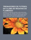 Treinadores de Futebol Do Clube de Regatas Do Flamengo: Vanderlei Luxemburgo, Ant Nio Lopes, Abel Braga, Tel Santana, Joel Santana, Celso Roth - Source Wikipedia