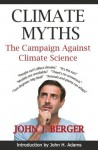 Climate Myths: The Campaign Against Climate Science - Professor John Harte, John J. Berger, Dr. Kevin E. Trenberth, John H. Adams