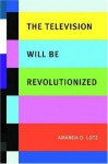 The Television Will Be Revolutionized - Amanda D. Lotz