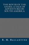 The Rover of the Andes: A Tale of Adventure on South America - R. M. Ballantyne