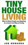 Tiny House Living: Why So Many People are Adapting to a Lower Cost Way of Living (Changing Your Life Book 1) - Joe Edwards