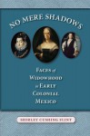 No Mere Shadows: Faces of Widowhood in Early Colonial Mexico - Shirley Cushing Flint