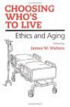 Choosing Who's to Live: ETHICS AND AGING - James Walters