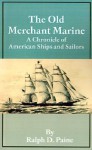 The Old Merchant Marine: A Chronicle of American Ships and Sailors - Ralph D. Paine