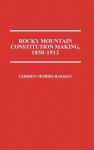 Rocky Mountain Constitution Making, 1850-1912. - Gordon Morris Bakken