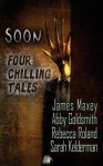 Soon: Four Chilling Tales - Abby Goldsmith, James Maxey, Rebecca Roland, Sarah Kelderman