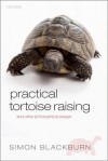 Practical Tortoise Raising: And Other Philosophical Essays - Simon Blackburn