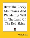 Over the Rocky Mountains and Wandering Will in the Land of the Red Skins - R.M. Ballantyne