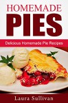 Homemade Pies: Delicious Homemade Pie Recipes - Laura Sullivan