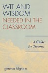 The Wit and Wisdom Needed in the Classroom: A Guide for Teachers - Geneva Fulgham