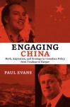 Engaging China: Myth, Aspiration, and Strategy in Canadian Policy from Trudeau to Harper - Paul Evans