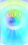 If God Was Like Man: A Message from God to All of Humanity - Barbara Rose