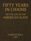 Fifty Years in Chains - Charles Ball
