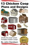 13 Chicken Coop Plans and Designs - Small and Large Coops - Portable Chicken Coops - John Davidson, Jeffrey Guptill
