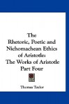 The Rhetoric, Poetic and Nichomachean Ethics of Aristotle: The Works of Aristotle Part Four - Thomas Taylor