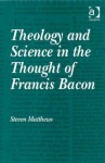 Theology and Science in the Thought of Francis Bacon - Steven Matthews