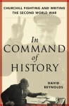 In Command of History: Churchill Fighting and Writing the Second World War - David Reynolds