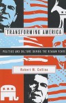 Transforming America: Politics and Culture During the Reagan Years - Robert M. Collins