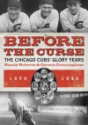 Before the Curse: The Chicago Cubs' Glory Years, 1870-1945 - Carson Cunningham, Randy Roberts