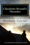 Charlotte Bronte's Thunder: The Truth Behind the Bronte Sisters' Genius - Michele Carter