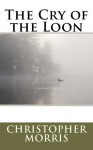 The Cry of the Loon - Christopher Morris