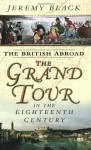 The British Abroad: The Grand Tour In The Eighteenth Century - Jeremy Black