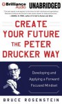 Create Your Future the Peter Drucker Way: Developing and Applying a Forward-Focused Mindset - Bruce Rosenstein, Tom Parks