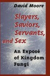 Slayers, Saviors, Servants and Sex: An Expose of Kingdom Fungi - David Moore