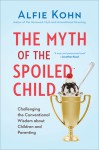 The Myth of the Spoiled Child: Challenging the Conventional Wisdom about Children and Parenting - Alfie Kohn