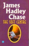 The Soft Centre - James Hadley Chase