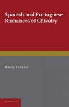 Spanish and Portuguese Romances of Chivalry: The Rrvival of the Romance of Chivalry in the Spanish Peninsula and Its Extension and Influence Abroad - Henry Thomas