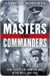 Masters and Commanders: How Four Titans Won the War in the West, 1941-1945 - Andrew Roberts