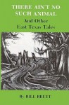 There Ain't No Such Animal and Other East Texas Tales - Bill Brett