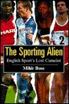 The Sporting Alien: English Sport's Lost Camelot - Mihir Bose