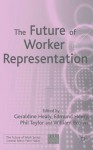 The Future of Worker Representation - Geraldine Healy, Edmund Heery, Philip Taylor, William Brown