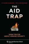 The Aid Trap: Hard Truths about Ending Poverty - R. Glenn Hubbard, William R. Duggan