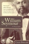 William Seymour- A Biography: The story of an African American leader who launched the Azusa Street revival and the Pentecostal movement - Craig Borlase