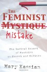 The Feminist Mistake: The Radical Impact of Feminism on Church and Culture - Mary A. Kassian
