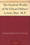 The Poetical Works of Sir Edward Bulwer Lytton, Bart. M.P. - Edward Bulwer-Lytton