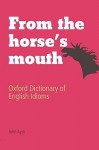 From the Horse's Mouth: Oxford Dictionary of English Idioms - John Ayto
