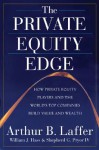 The Private Equity Edge: How Private Equity Players and the World's Top Companies Build Value and Wealth - Arthur B. Laffer, Shepherd G. Pryor IV, William J. Hass