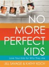No More Perfect Kids: Love the Kids You Have, Not the Ones You Want - Jill Savage, Kathy Koch, Gary Chapman