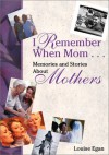 I Remember When Mom ...: Memories & Stories about Mothers - Louise Egan