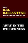 Away in the Wilderness - R.M. Ballantyne