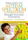 Helping Children with Autism Spectrum Conditions Through Everyday Transitions: Small Changes - Big Challenges - John Smith, Jane Donlan, Bob Smith