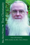 True Christianity By Bro Steve Winter: A Collection Of Bible Studies And Sermons - Steve Winter