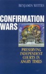 Confirmation Wars: Preserving Independent Courts in Angry Times - Benjamin Wittes