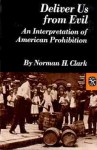 Deliver Us from Evil: An Interpretation of American Prohibition - Norman H. Clark, John Irvine